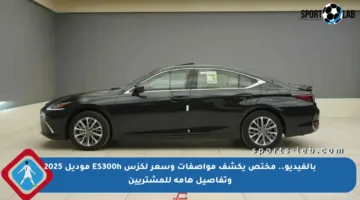 بالفيديو.. مختص يكشف مواصفات وسعر لكزس ES300h موديل 2025 وتفاصيل هامة للمشتريين